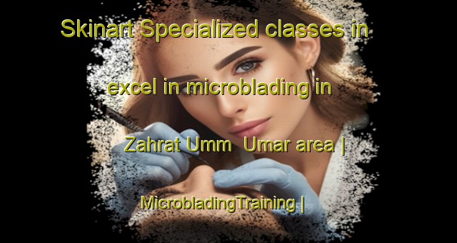 Skinart Specialized classes in excel in microblading in Zahrat Umm  Umar area | MicrobladingTraining | MicrobladingClasses | SkinartTraining-Yemen